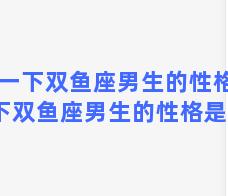 说一下双鱼座男生的性格 说一下双鱼座男生的性格是什么